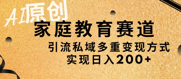 AI原创，家庭教育赛道，引流私域多重变现方式，实现日入200+-中创网_分享创业资讯_网络项目资源