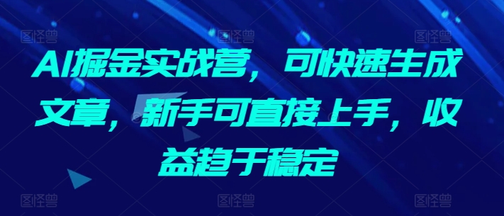 AI掘金实战营，可快速生成文章，新手可直接上手，收益趋于稳定-中创网_分享创业资讯_网络项目资源