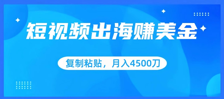 短视频出海赚美金，复制粘贴批量操作，小白轻松掌握，月入4500美刀【揭秘】-中创网_分享创业资讯_网络项目资源