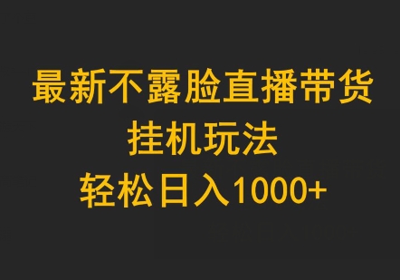 最新不露脸直播带货，挂机玩法，轻松日入1000+-中创网_分享创业资讯_网络项目资源