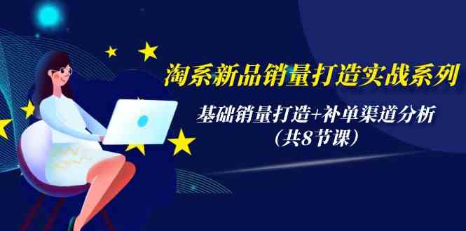 淘宝新产品销售量打造出实战演练系列产品，基础销量打造出 补销量渠道分析（共8堂课）-中创网_分享创业资讯_网络项目资源