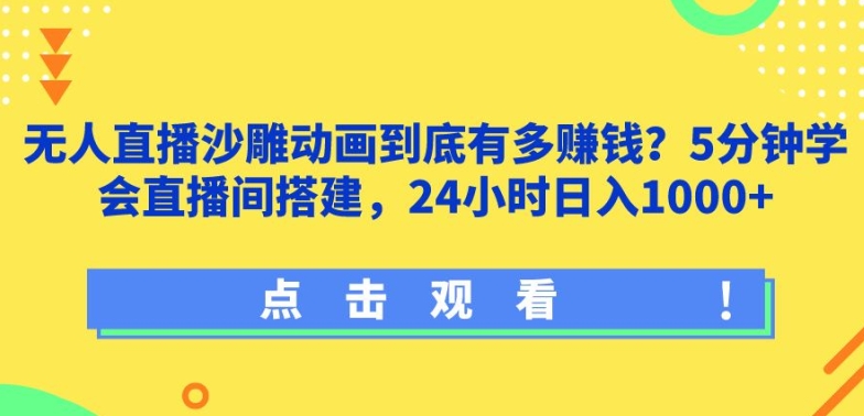 无人直播沙雕动画到底有多赚钱?5分钟学会直播间搭建，24小时日入1000+-中创网_分享创业资讯_网络项目资源