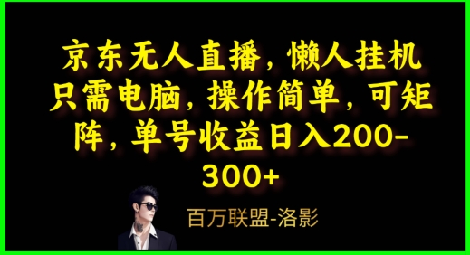 京东无人直播，电脑挂机，操作简单，懒人专属，可矩阵操作，单号日入200-300+-中创网_分享创业资讯_网络项目资源