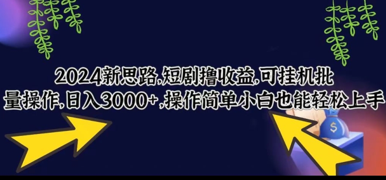 2024新思路，短剧撸收益，可挂机批量操作，日入3000+，操作简单小白也能轻松上手-韬哥副业项目资源网