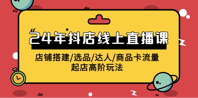 2024抖音小店线上直播课，店面构建/选款/大咖/产品卡流量/出单高级游戏玩法-中创网_分享创业资讯_网络项目资源