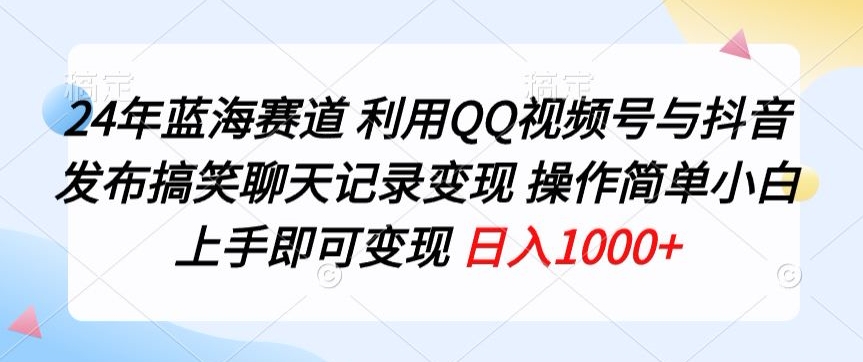 24年蓝海赛道，利用QQ视频号与抖音发布搞笑聊天记录变现，操作简单，小白上手即可变现-中创网_分享创业资讯_网络项目资源