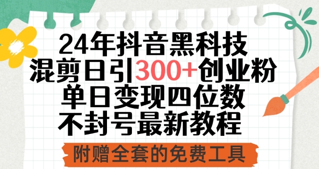 24年抖音黑科技混剪日引300+创业粉，单日变现四位数不封号最新教程【揭秘】-中创网_分享创业资讯_网络项目资源