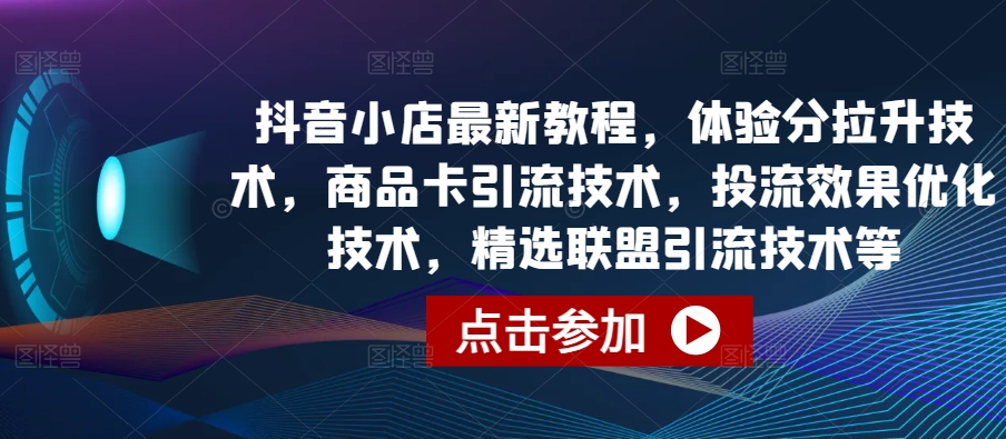 抖店全新实例教程，感受分拉涨技术性，产品卡引流技术，投流实际效果开发技术，精选联盟引流技术等-中创网_分享创业资讯_网络项目资源