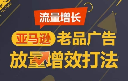 流量增长 亚马逊老品广告放量增效打法，短期内广告销量翻倍-暖阳网-中创网,福缘网,冒泡网资源整合-中创网_分享创业资讯_网络项目资源