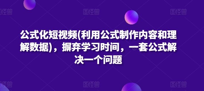 公式化短视频(利用公式制作内容和理解数据)，摒弃学习时间，一套公式解决一个问题-暖阳网-中创网,福缘网,冒泡网资源整合-中创网_分享创业资讯_网络项目资源