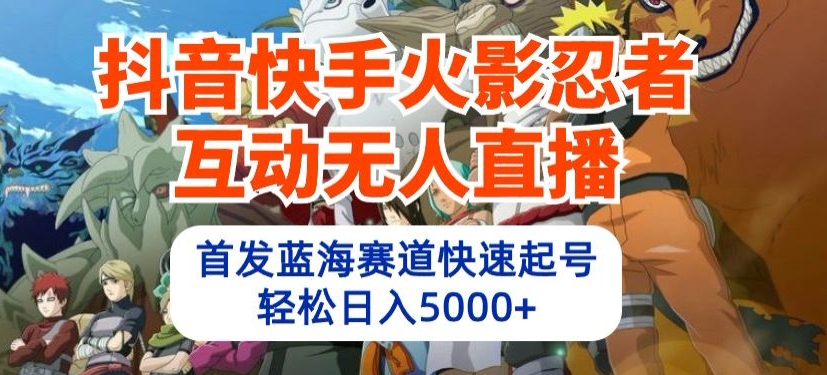 抖音和快手火影互动交流无人直播，先发瀚海跑道迅速养号，轻轻松松日入5000 【揭密】-中创网_分享创业资讯_网络项目资源