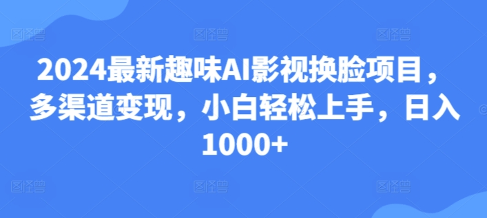 25.2024最新趣味AI影视换脸项目，多渠道变现，小白轻松上手，日入1000+-中创网_分享创业资讯_网络项目资源