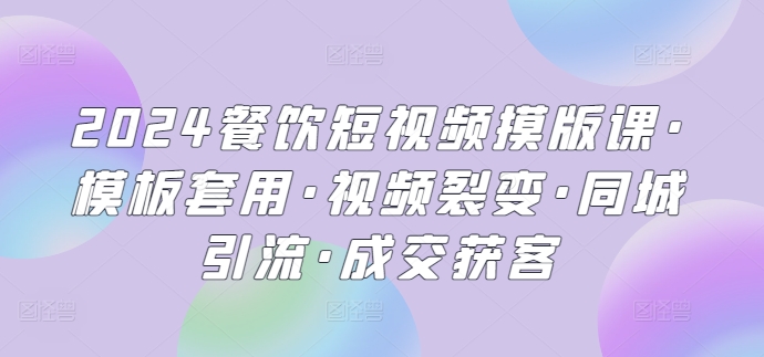 2024餐饮短视频摸版课·模板套用·视频裂变·同城引流·成交获客-中创网_分享创业资讯_网络项目资源