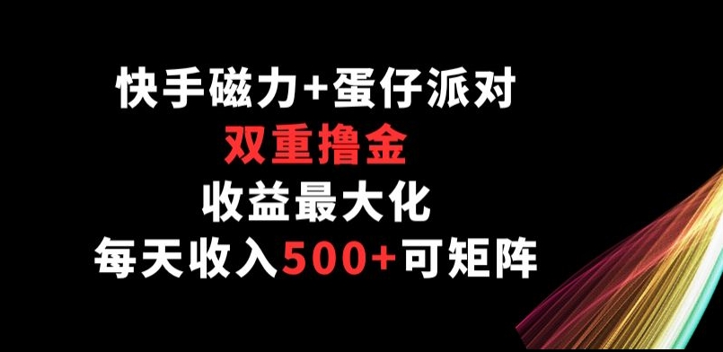 快手磁力+蛋仔派对，双重撸金，收益最大化， 每天收入500+，可矩阵阵-中创网_分享创业资讯_网络项目资源