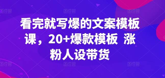 看了也写爆文案模板课，20 爆品模版 增粉人物关系卖货-中创网_分享创业资讯_网络项目资源