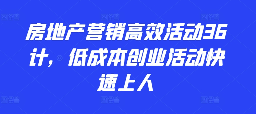 房地产营销高效活动36计，​低成本创业活动快速上人-中创网_分享创业资讯_网络项目资源