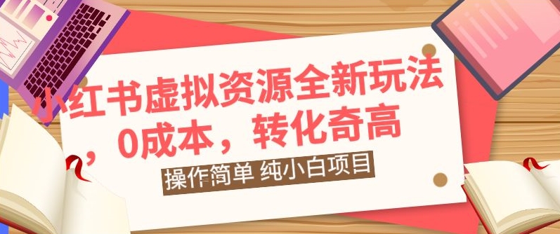 小红书虚拟资源全新玩法，操作简单，纯小白项目，0成本转化奇高，轻松日入2000+-中创网_分享创业资讯_网络项目资源