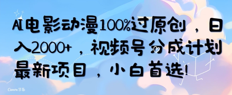 AI电影动漫100%过原创，日入2000+，视频号分成计划最新项目，小白首选-中创网_分享创业资讯_网络项目资源