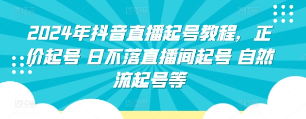 2024年抖音直播起号教程，正价起号 日不落直播间起号 自然流起号等-中创网_分享创业资讯_网络项目资源