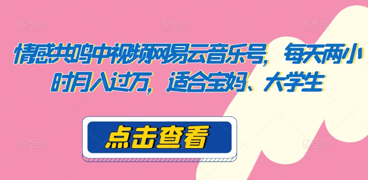 共情力中视频网易音乐号，每日两个小时月入了万，适宜宝妈妈、在校大学生-中创网_分享创业资讯_网络项目资源