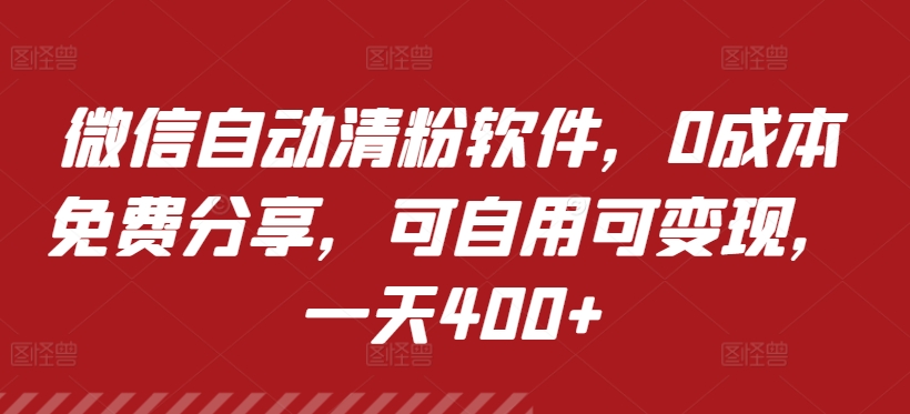 微信自动清粉软件，0成本免费分享，可自用可变现，一天400+-中创网_分享创业资讯_网络项目资源