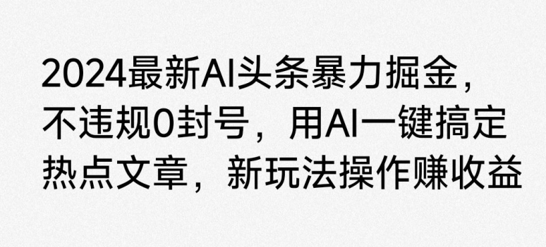 2024最新AI头条暴力掘金，不违规0封号，用AI一键搞定热点文章-中创网_分享创业资讯_网络项目资源