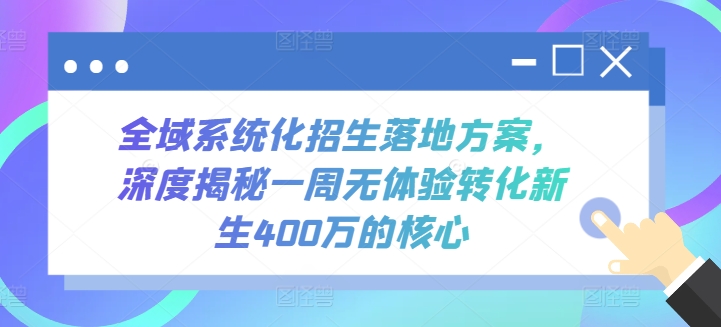 全域系统化招生落地方案，深度揭秘一周无体验转化新生400万的核心-暖阳网-中创网,福缘网,冒泡网资源整合-中创网_分享创业资讯_网络项目资源