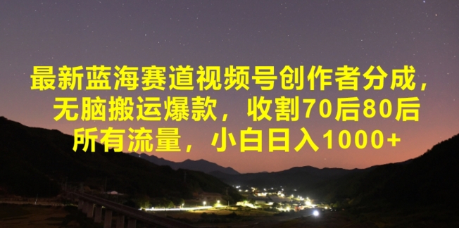 最新蓝海赛道视频号创作者分成，无脑搬运爆款，收割70后80后所有流量，小白日入1000-中创网_分享创业资讯_网络项目资源