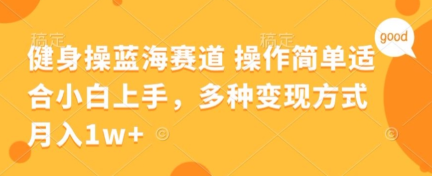 健身操蓝海赛道 操作简单 适合小白上手，多种变现方式，月入1W+【揭秘】-中创网_分享创业资讯_网络项目资源