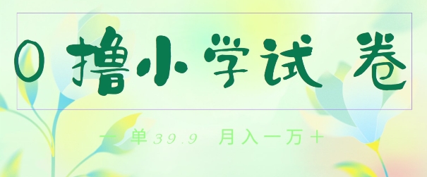 全网独家蓝海冷门项目，0撸小学试卷，一单39.9.小白可做，简单无脑月入一万的好项目-中创网_分享创业资讯_网络项目资源