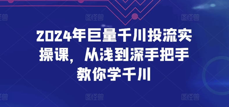 2024年巨量千川投流实操课，从浅到深手把手教你学千川-中创网_分享创业资讯_网络项目资源