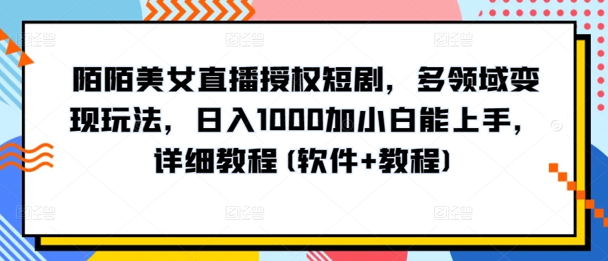 陌陌直播美女主播受权短剧剧本，跨领域转现游戏玩法，日入1000加小白能入门，详尽实例教程(手机软件 实例教程)【揭密】-中创网_分享创业资讯_网络项目资源