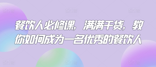 餐饮人必修课，满满干货，教你如何成为一名优秀的餐饮人-中创网_分享创业资讯_网络项目资源