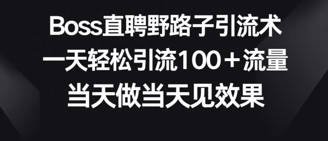 Boss直聘野路子引流术，一天轻松引流100+流量，当天做当天见效果-中创网_分享创业资讯_网络项目资源