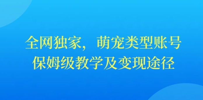 全网独家，抖音萌宠类型账号，保姆级教学及变现途径-中创网_分享创业资讯_网络项目资源