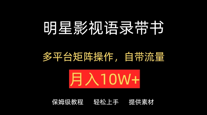 明星影视语录带书，抖音快手小红书视频号多平台矩阵操作，自带流量，月入10W+【揭秘】-中创网_分享创业资讯_网络项目资源