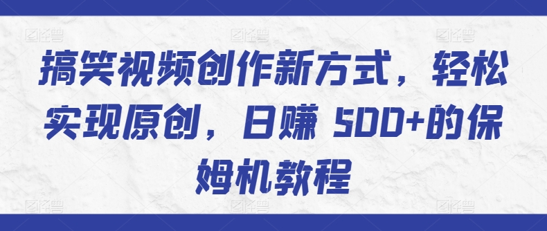 搞笑视频创作新方式，轻松实现原创，日赚 500+的保姆机教程-中创网_分享创业资讯_网络项目资源