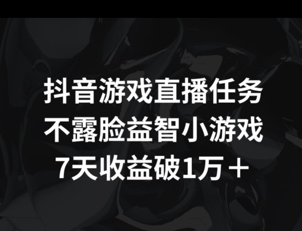 抖音游戏直播任务，不露脸益智小游戏    7天收益破万-中创网_分享创业资讯_网络项目资源