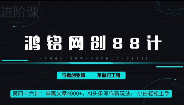 鸿铭网创88计第46计：单篇文章 4000+，AI 头条写作新玩法， 小白轻松上手-中创网_分享创业资讯_网络项目资源