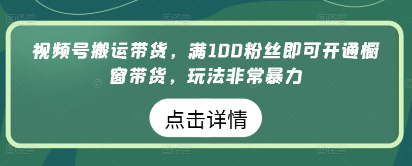 微信视频号运送卖货，满100粉丝们就可以开启橱窗展示卖货，游戏玩法非常暴力【揭密】-中创网_分享创业资讯_网络项目资源