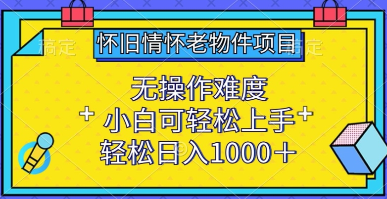 怀旧情怀老物件项目，无操作难度，小白可轻松上手，轻松日入1000+【揭秘】-中创网_分享创业资讯_网络项目资源