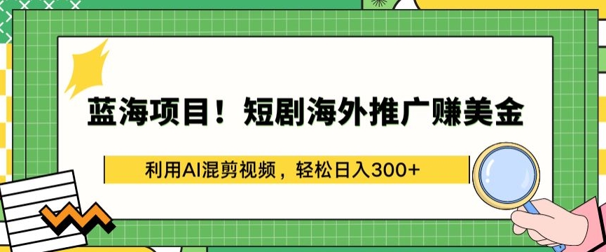 蓝海项目!短剧海外推广赚美金，利用AI混剪视频，轻松日入300+【揭秘】-中创网_分享创业资讯_网络项目资源