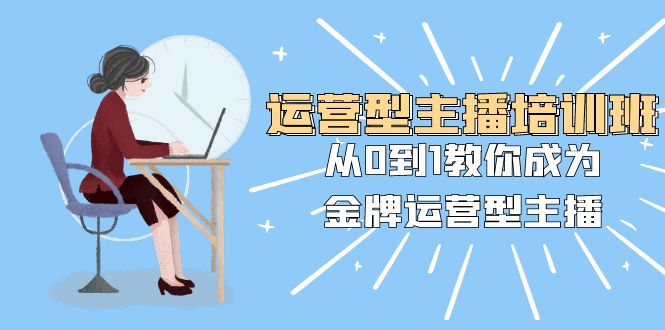 经营型主播培训班：从0到1教大家变成王牌经营型网络主播（25堂课）-中创网_分享创业资讯_网络项目资源