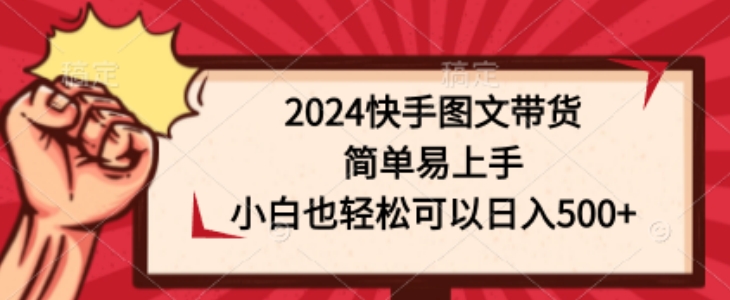 2024快手图文带货，简单易上手，小白也轻松可以日入500+-中创网_分享创业资讯_网络项目资源