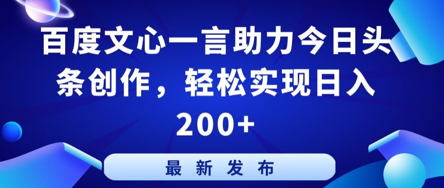 百度文心一言助力今日头条创作，轻松实现日入200+【揭秘】-中创网_分享创业资讯_网络项目资源