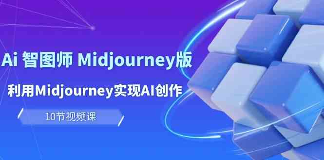 图片[1]-轻松玩Ai智图师 Midjourney版：运用Midjourney完成AI写作及转现（10堂课）-暖阳网-优质付费教程和创业项目大全