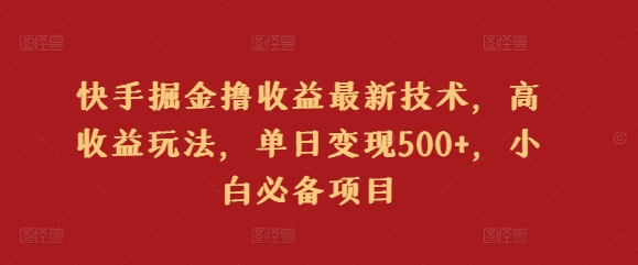 快手掘金撸收益最新技术，高收益玩法，单日变现500+，小白必备项目-中创网_分享创业资讯_网络项目资源