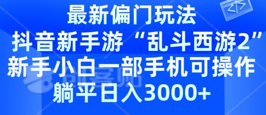 抖音新手游“乱斗西游2”新手都能学会的偏门玩法，一部手机可操作，躺平日入3000+-中创网_分享创业资讯_网络项目资源