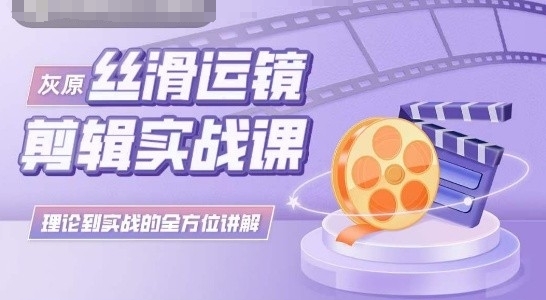 灰原丝滑运镜剪辑实战课，理论到实践的全方位讲解-中创网_分享创业资讯_网络项目资源