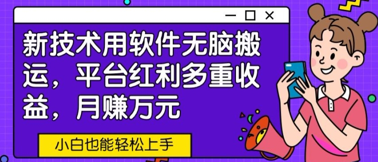 新技术用软件无脑搬运，平台红利多重收益，月赚万元，小白也能轻松上手-中创网_分享创业资讯_网络项目资源